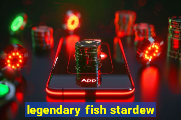 legendary fish stardew